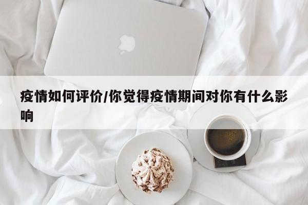 疫情如何评价/你觉得疫情期间对你有什么影响