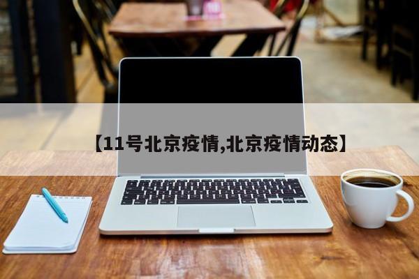 【11号北京疫情,北京疫情动态】
