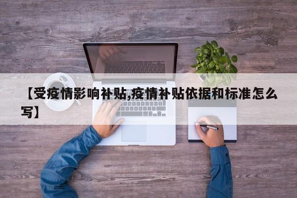 【受疫情影响补贴,疫情补贴依据和标准怎么写】