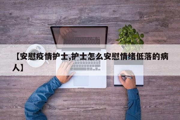 【安慰疫情护士,护士怎么安慰情绪低落的病人】