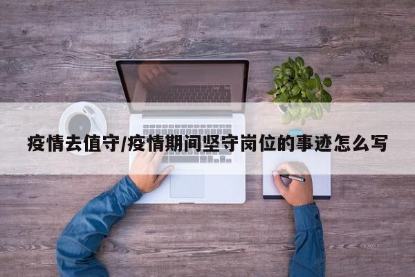 疫情去值守/疫情期间坚守岗位的事迹怎么写