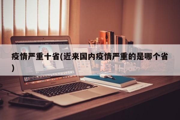 疫情严重十省(近来国内疫情严重的是哪个省)