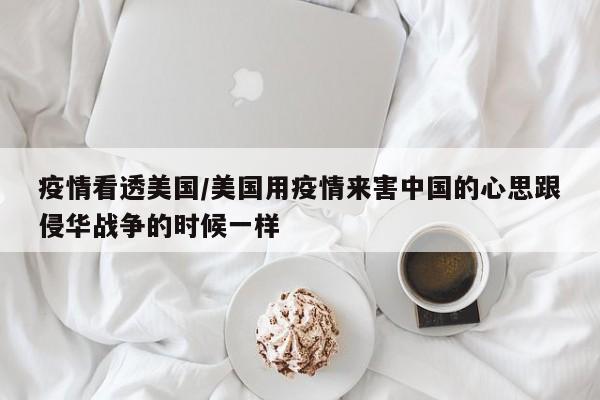 疫情看透美国/美国用疫情来害中国的心思跟侵华战争的时候一样