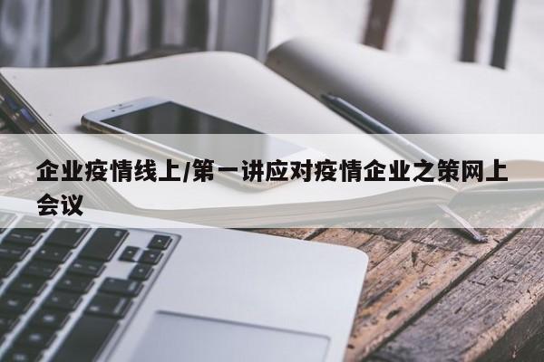 企业疫情线上/第一讲应对疫情企业之策网上会议