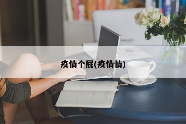 疫情个屁(疫情情)
