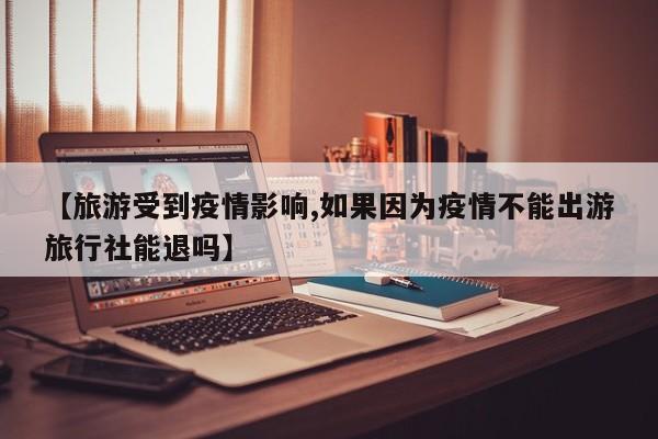 【旅游受到疫情影响,如果因为疫情不能出游旅行社能退吗】