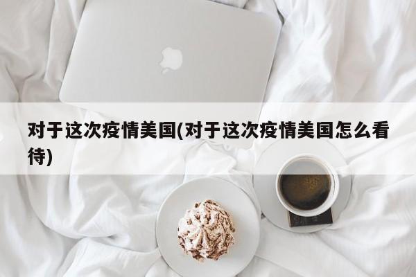 对于这次疫情美国(对于这次疫情美国怎么看待)