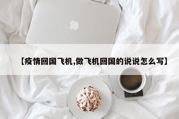 【疫情回国飞机,做飞机回国的说说怎么写】