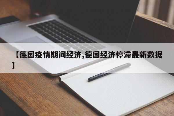 【德国疫情期间经济,德国经济停滞最新数据】