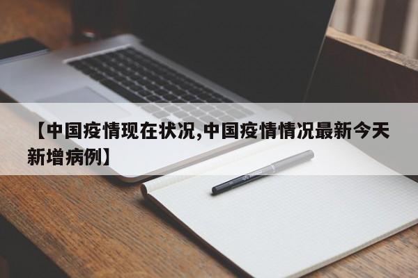 【中国疫情现在状况,中国疫情情况最新今天新增病例】