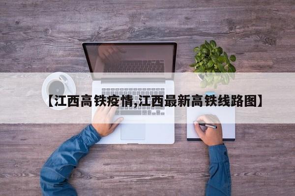 【江西高铁疫情,江西最新高铁线路图】
