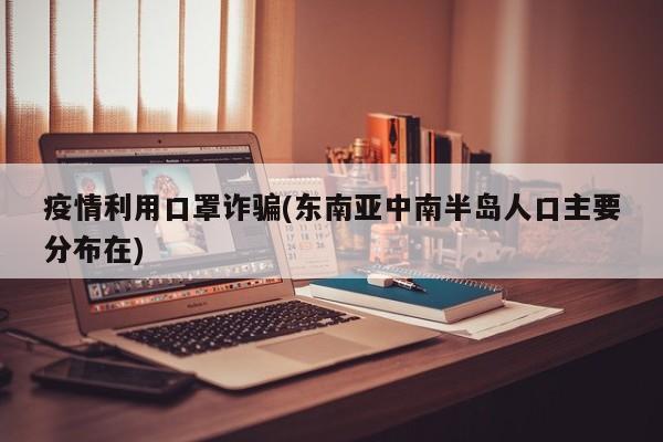 疫情利用口罩诈骗(东南亚中南半岛人口主要分布在)