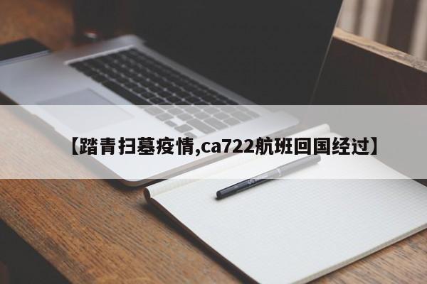 【踏青扫墓疫情,ca722航班回国经过】
