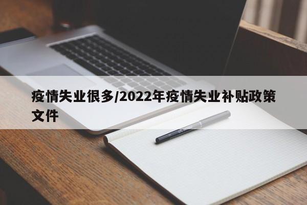 疫情失业很多/2022年疫情失业补贴政策文件
