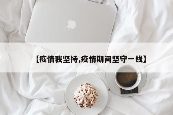 【疫情我坚持,疫情期间坚守一线】