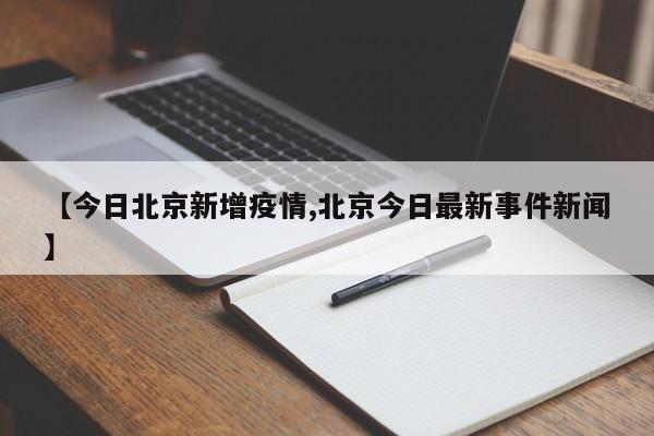 【今日北京新增疫情,北京今日最新事件新闻】