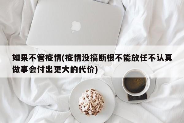 如果不管疫情(疫情没搞断根不能放任不认真做事会付出更大的代价)