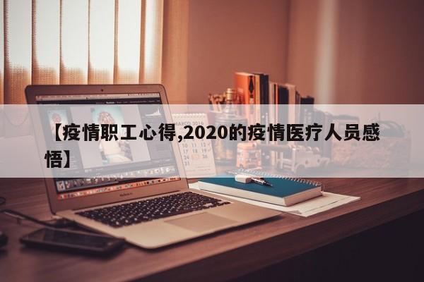 【疫情职工心得,2020的疫情医疗人员感悟】