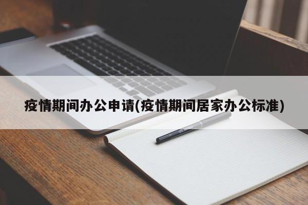 疫情期间办公申请(疫情期间居家办公标准)