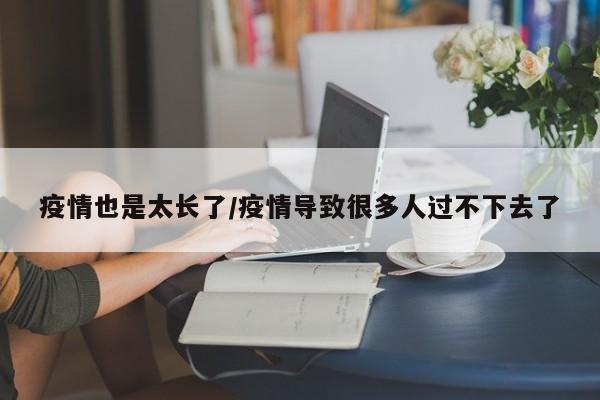 疫情也是太长了/疫情导致很多人过不下去了