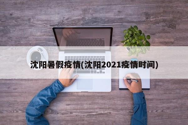 沈阳暑假疫情(沈阳2021疫情时间)