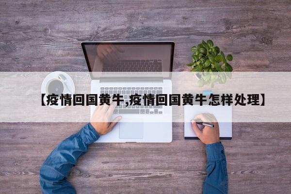 【疫情回国黄牛,疫情回国黄牛怎样处理】