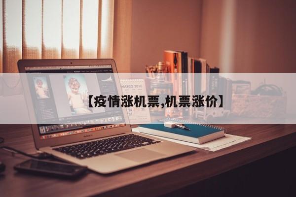 【疫情涨机票,机票涨价】