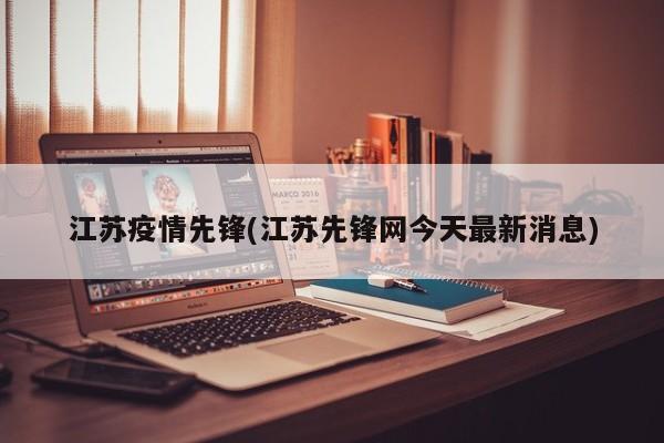 江苏疫情先锋(江苏先锋网今天最新消息)