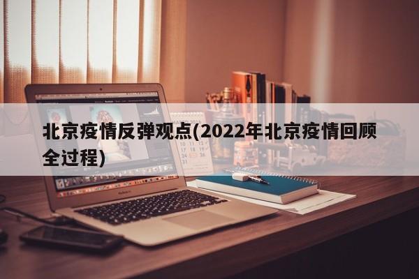 北京疫情反弹观点(2022年北京疫情回顾全过程)