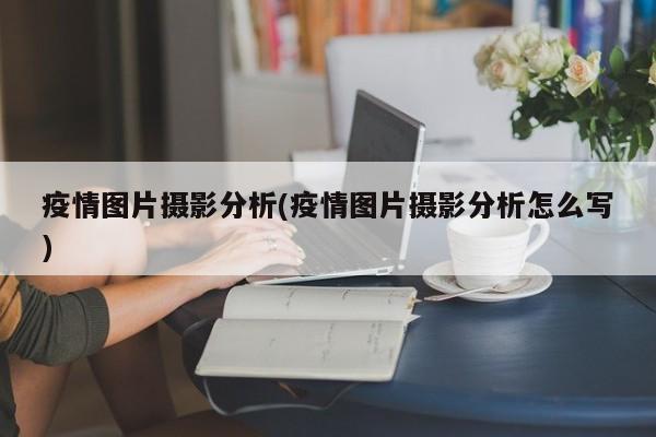 疫情图片摄影分析(疫情图片摄影分析怎么写)