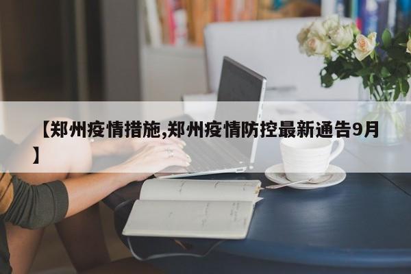 【郑州疫情措施,郑州疫情防控最新通告9月】