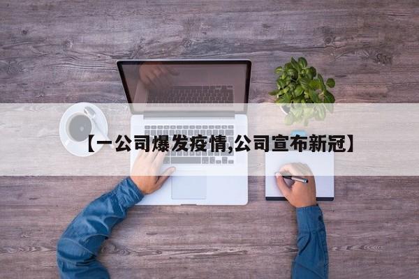 【一公司爆发疫情,公司宣布新冠】