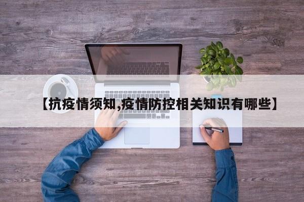 【抗疫情须知,疫情防控相关知识有哪些】