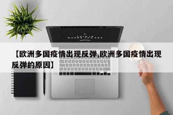 【欧洲多国疫情出现反弹,欧洲多国疫情出现反弹的原因】