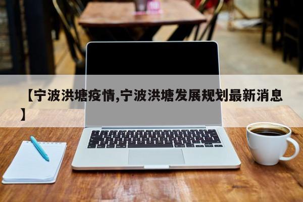 【宁波洪塘疫情,宁波洪塘发展规划最新消息】