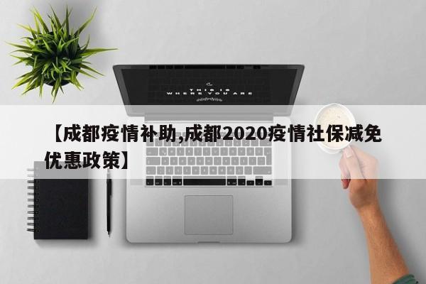 【成都疫情补助,成都2020疫情社保减免优惠政策】