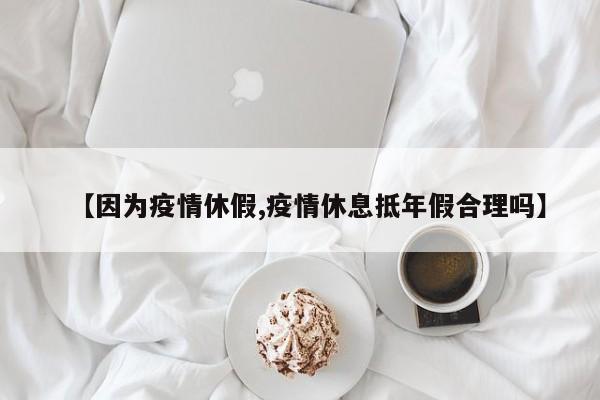 【因为疫情休假,疫情休息抵年假合理吗】