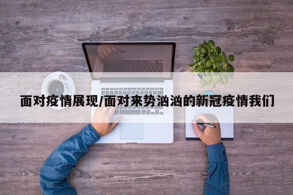 面对疫情展现/面对来势汹汹的新冠疫情我们