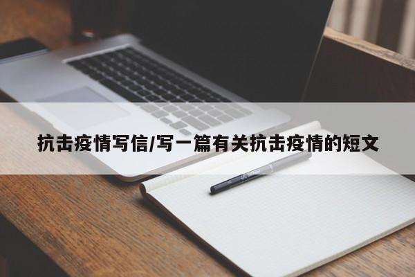 抗击疫情写信/写一篇有关抗击疫情的短文