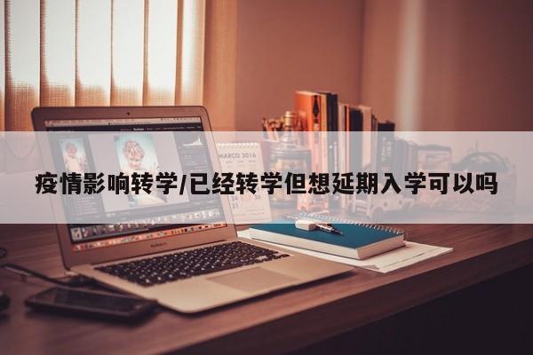 疫情影响转学/已经转学但想延期入学可以吗