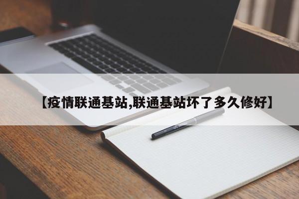 【疫情联通基站,联通基站坏了多久修好】