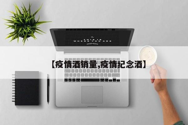 【疫情酒销量,疫情纪念酒】