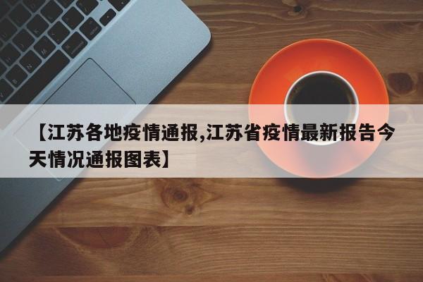 【江苏各地疫情通报,江苏省疫情最新报告今天情况通报图表】