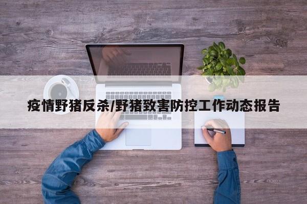 疫情野猪反杀/野猪致害防控工作动态报告