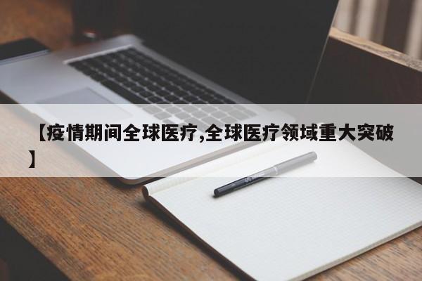 【疫情期间全球医疗,全球医疗领域重大突破】