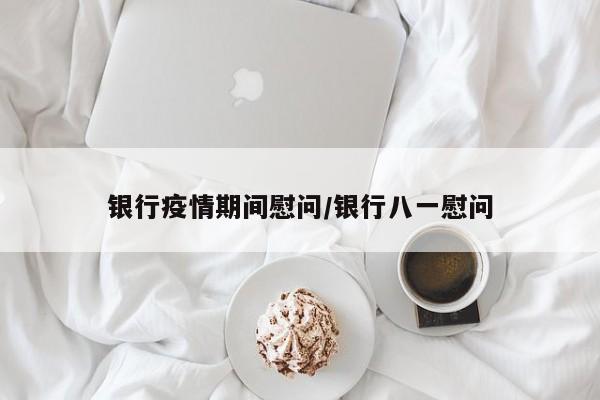 银行疫情期间慰问/银行八一慰问