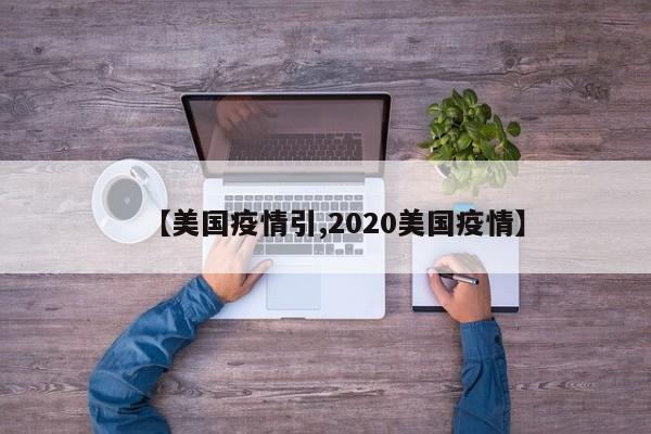 【美国疫情引,2020美国疫情】