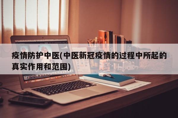 疫情防护中医(中医新冠疫情的过程中所起的真实作用和范围)