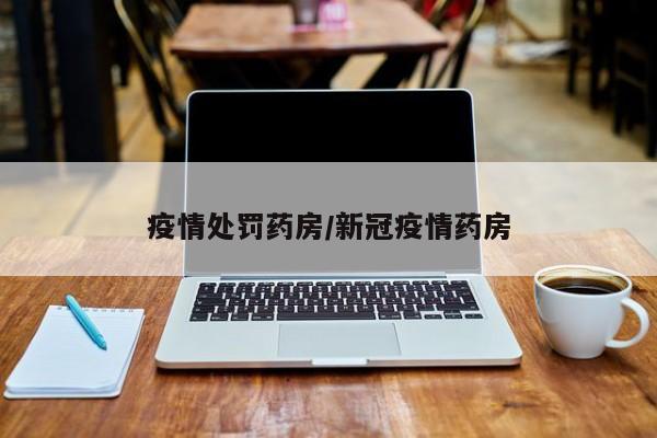 疫情处罚药房/新冠疫情药房