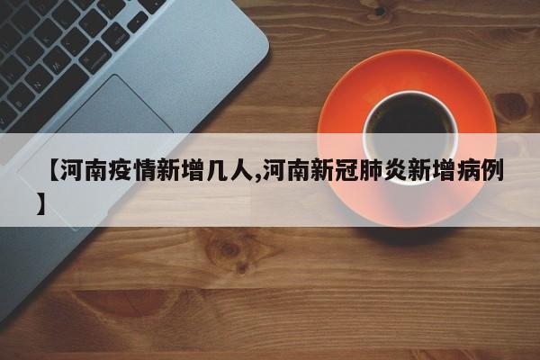 【河南疫情新增几人,河南新冠肺炎新增病例】